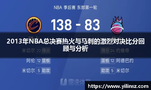 2013年NBA总决赛热火与马刺的激烈对决比分回顾与分析